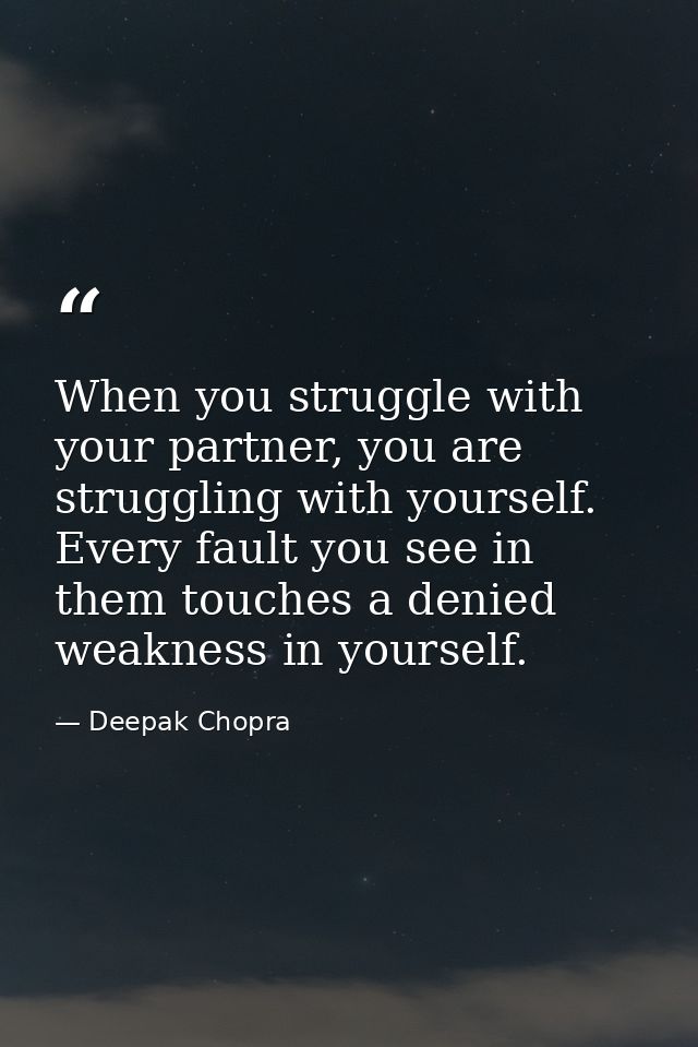 When you struggle with your partner, you are struggling with yourself. Every fault you see in them touches a denied weak — Deepak Chopra
