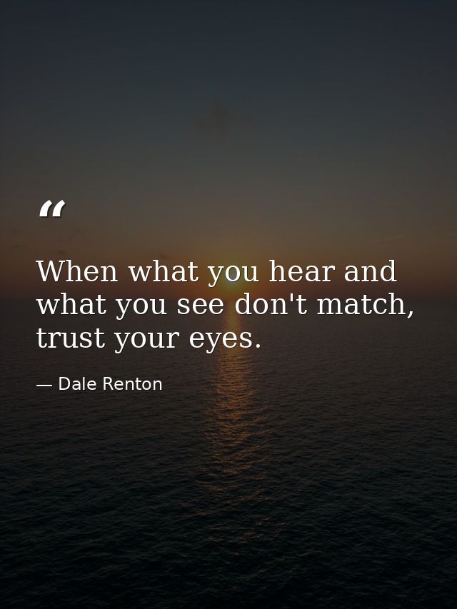 When what you hear and what you see don't match, trust your eyes. — Dale Renton