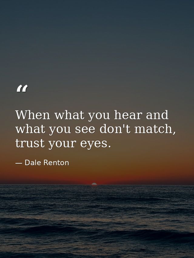 When what you hear and what you see don't match, trust your eyes. — Dale Renton