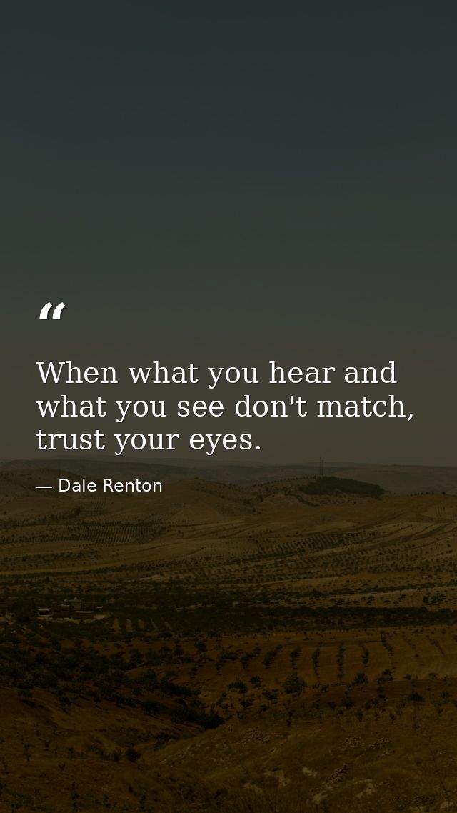 When what you hear and what you see don't match, trust your eyes. — Dale Renton