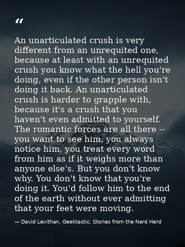 An unarticulated crush is very different from an unrequited one, because at least with an unrequited crush you know what — David Levithan, Geektastic: Stories from the Nerd Herd
