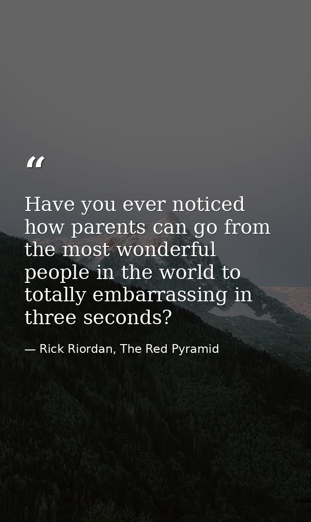 Have you ever noticed how parents can go from the most wonderful people in the world to totally embarrassing in three se — Rick Riordan, The Red Pyramid