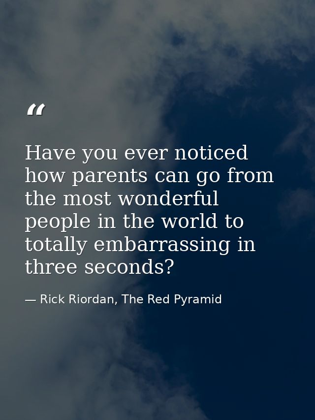 Have you ever noticed how parents can go from the most wonderful people in the world to totally embarrassing in three se — Rick Riordan, The Red Pyramid