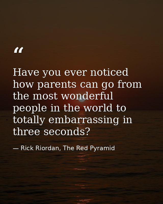 Have you ever noticed how parents can go from the most wonderful people in the world to totally embarrassing in three se — Rick Riordan, The Red Pyramid