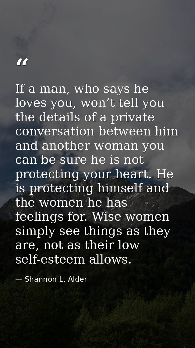 If a man, who says he loves you, won’t tell you the details of a private conversation between him and another woman you  — Shannon L. Alder