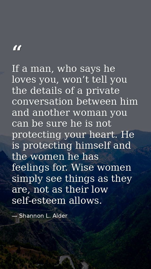 If a man, who says he loves you, won’t tell you the details of a private conversation between him and another woman you  — Shannon L. Alder