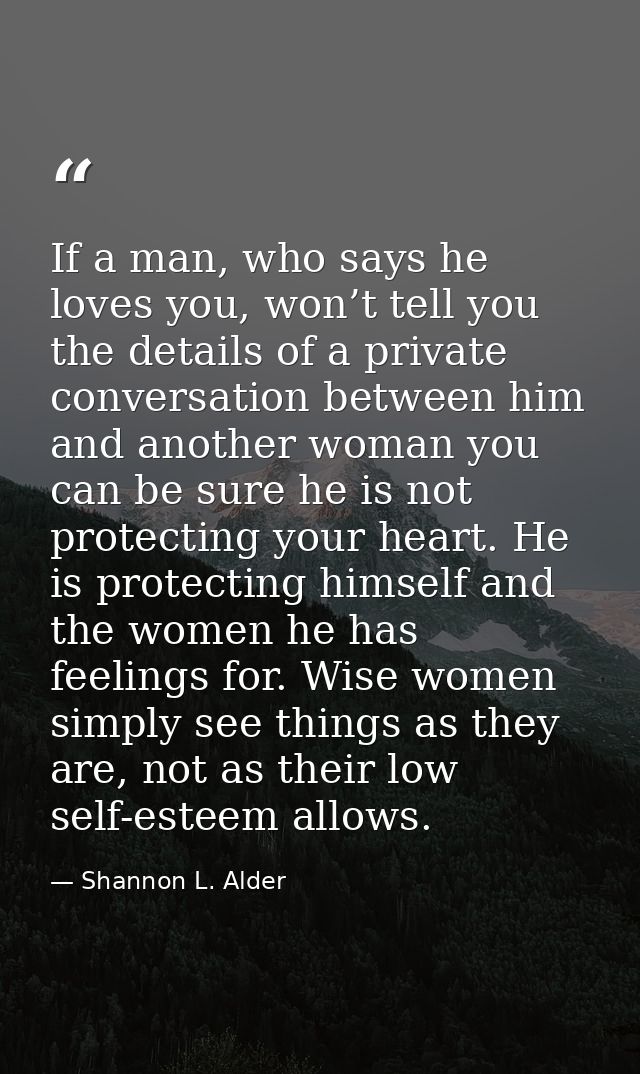 If a man, who says he loves you, won’t tell you the details of a private conversation between him and another woman you  — Shannon L. Alder