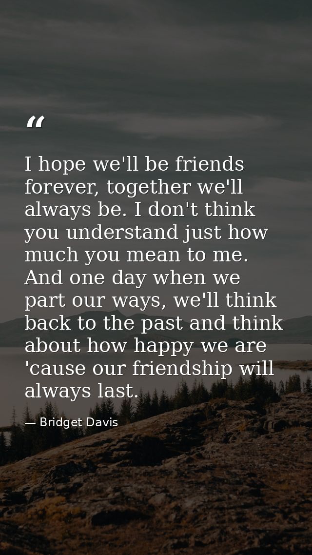 I hope we'll be friends forever, together we'll always be. I don't think you understand just how much you mean to me. An — Bridget Davis