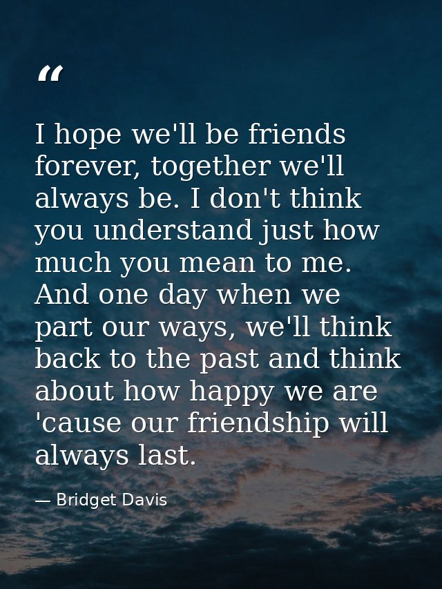 I hope we'll be friends forever, together we'll always be. I don't think you understand just how much you mean to me. An — Bridget Davis