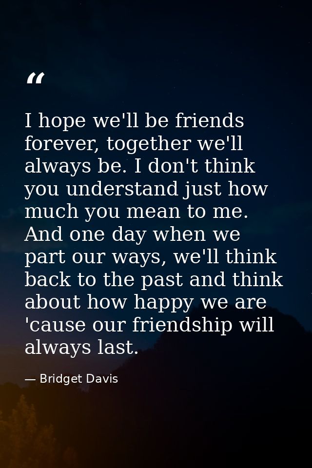 I hope we'll be friends forever, together we'll always be. I don't think you understand just how much you mean to me. An — Bridget Davis