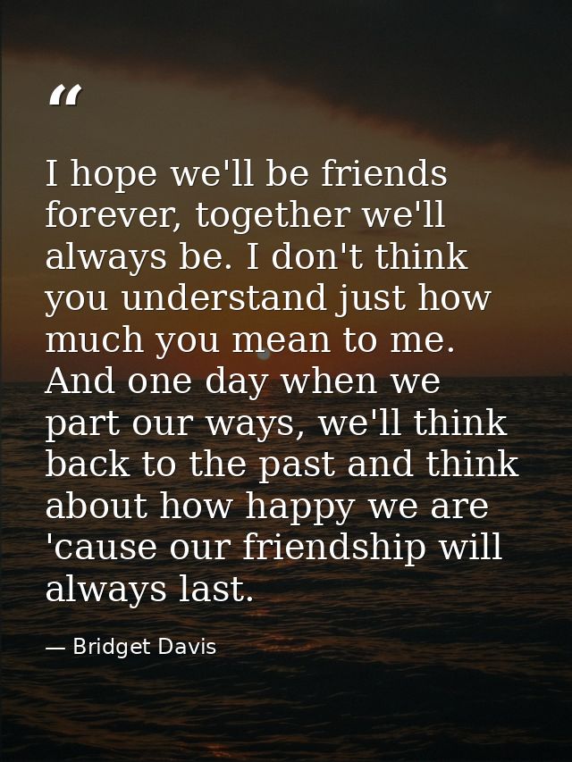 I hope we'll be friends forever, together we'll always be. I don't think you understand just how much you mean to me. An — Bridget Davis
