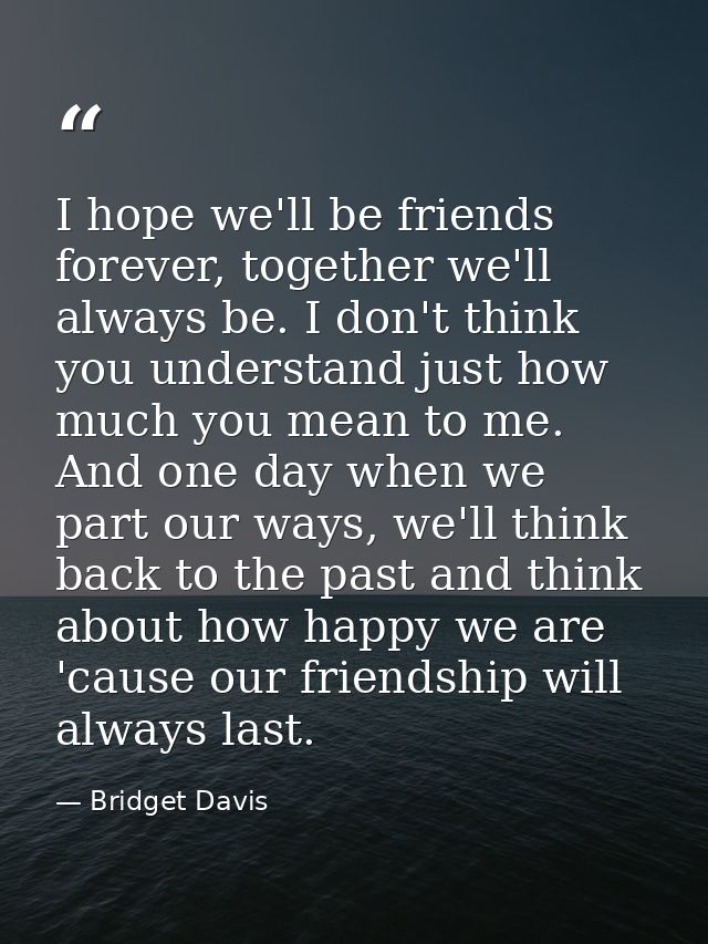 I hope we'll be friends forever, together we'll always be. I don't think you understand just how much you mean to me. An — Bridget Davis