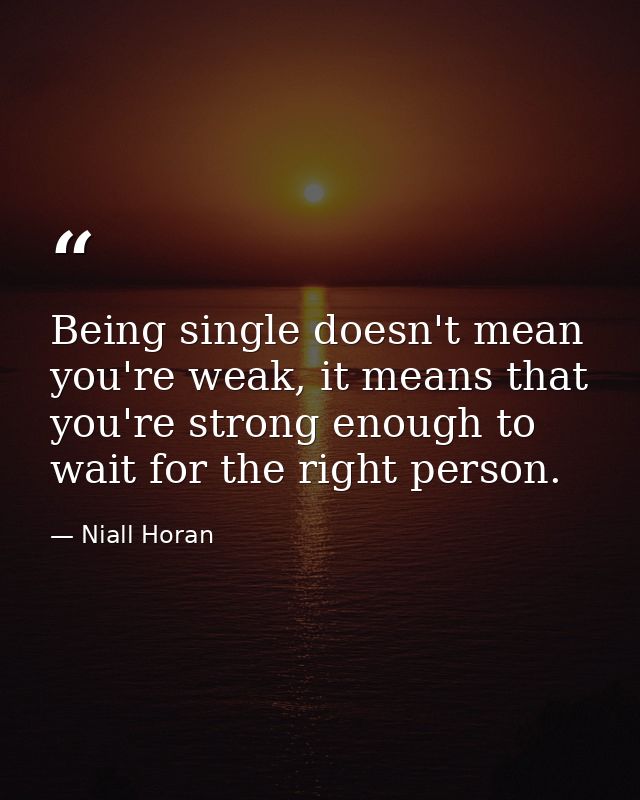 Being single doesn't mean you're weak, it means that you're strong enough to wait for the right person. — Niall Horan