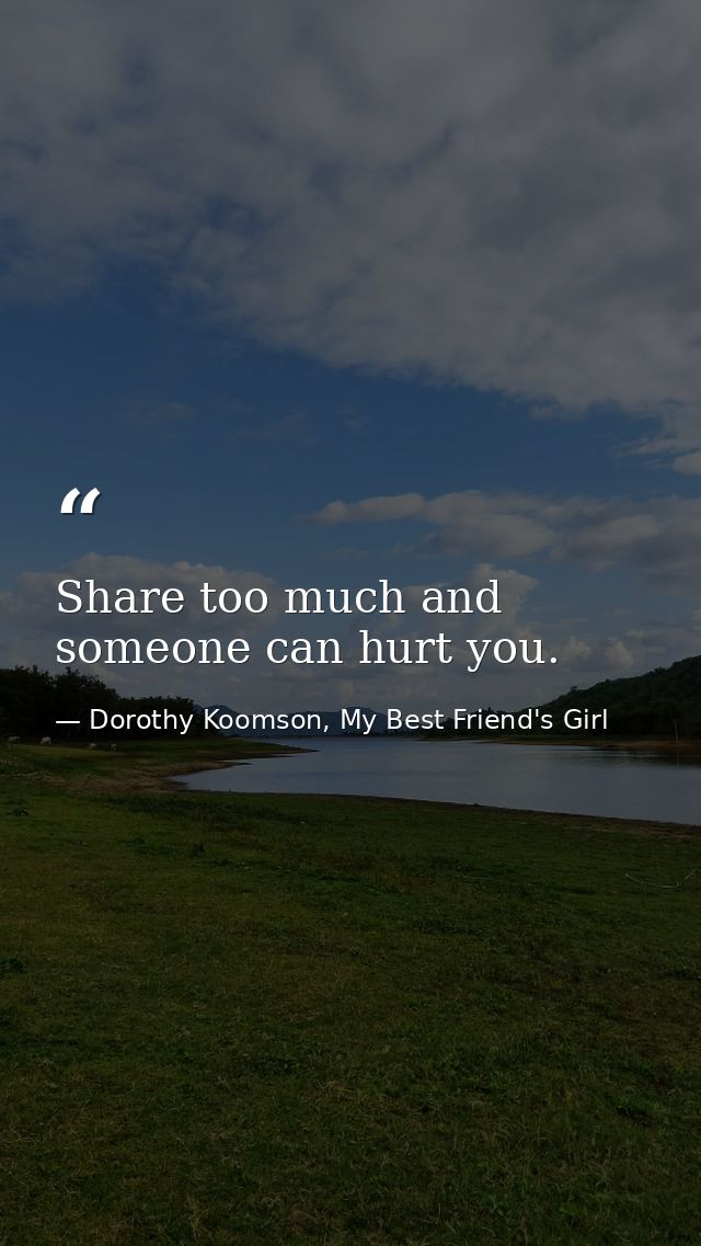 Share too much and someone can hurt you. — Dorothy Koomson, My Best Friend's Girl