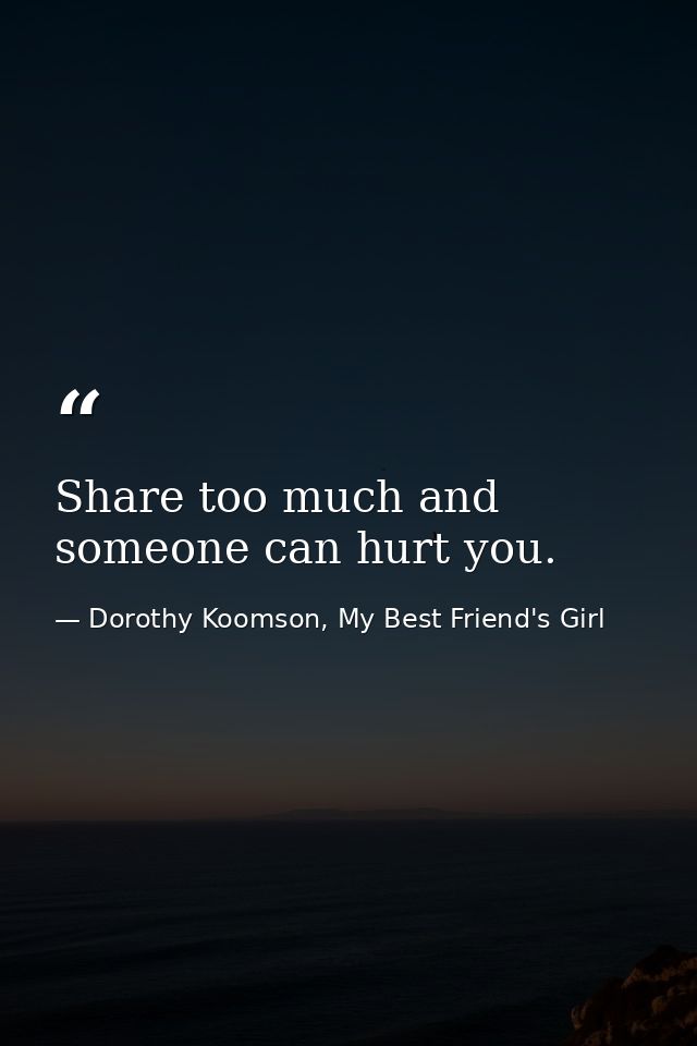 Share too much and someone can hurt you. — Dorothy Koomson, My Best Friend's Girl