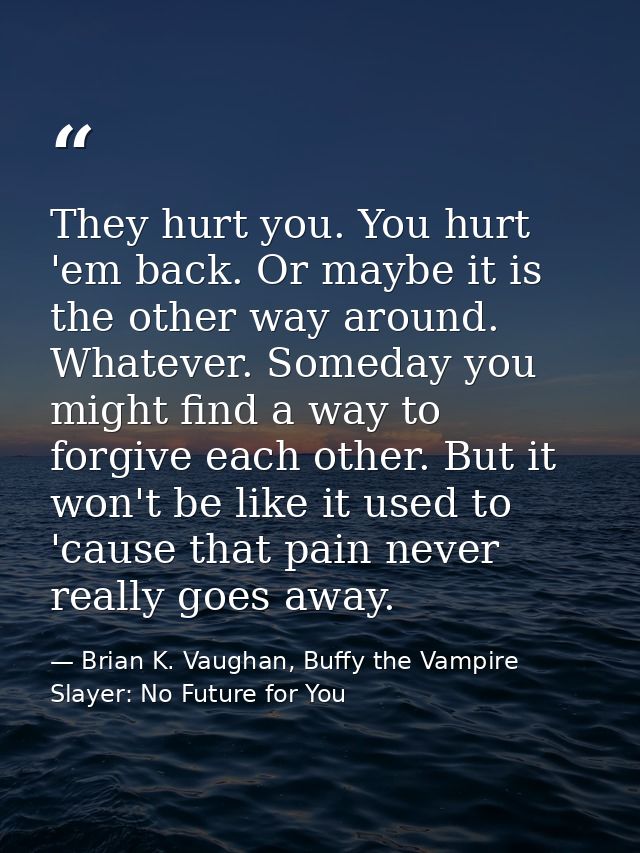 They hurt you. You hurt 'em back. Or maybe it is the other way around. Whatever. Someday you might find a way to forgive — Brian K. Vaughan, Buffy the Vampire Slayer: No Future for You