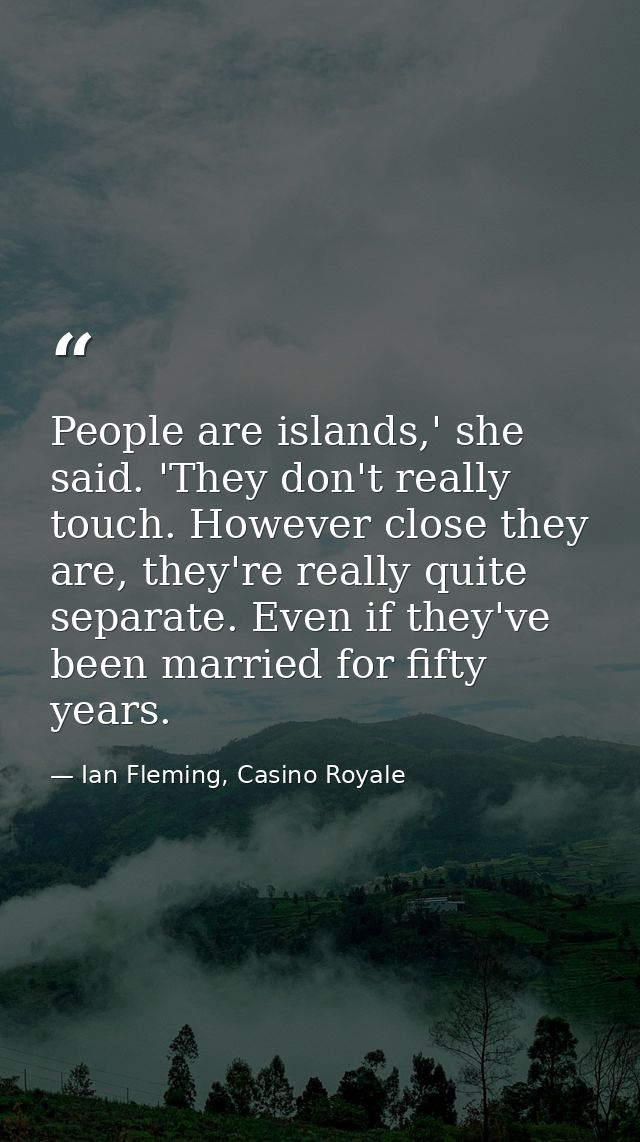 People are islands,' she said. 'They don't really touch. However close they are, they're really quite separate. Even if  — Ian Fleming, Casino Royale