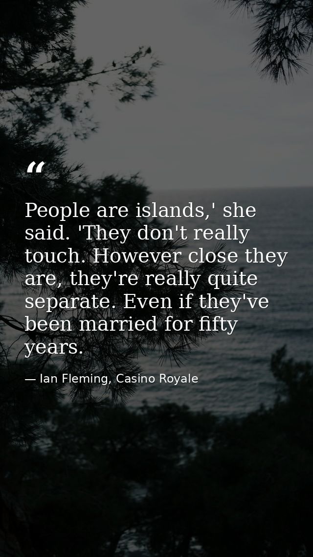 People are islands,' she said. 'They don't really touch. However close they are, they're really quite separate. Even if  — Ian Fleming, Casino Royale