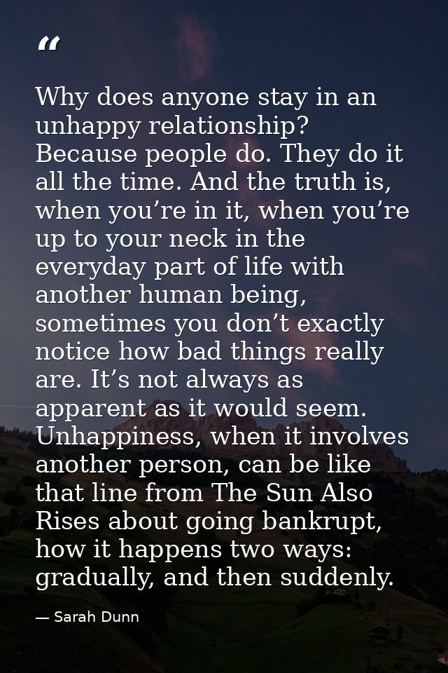 Why does anyone stay in an unhappy relationship? Because people do. They do it all the time. And the truth is, when you’ — Sarah Dunn
