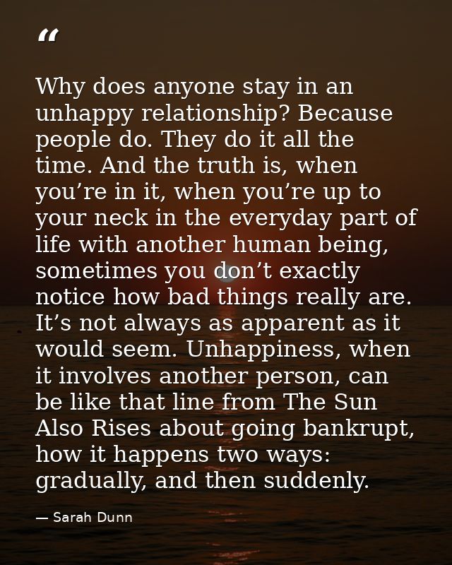 Why does anyone stay in an unhappy relationship? Because people do. They do it all the time. And the truth is, when you’ — Sarah Dunn