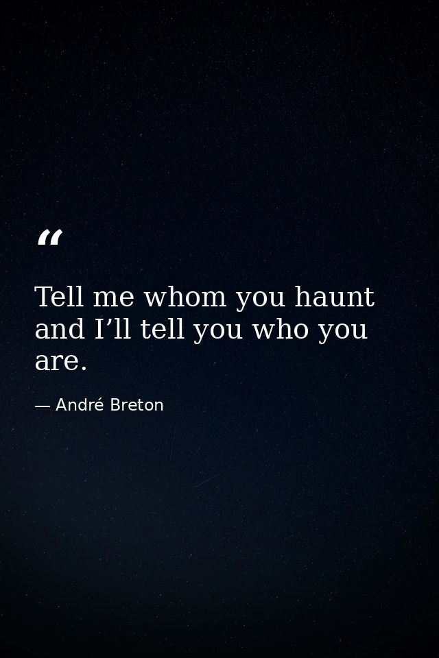 Tell me whom you haunt and I’ll tell you who you are. — André Breton