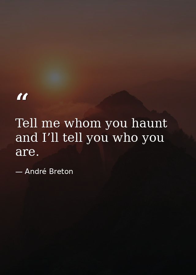 Tell me whom you haunt and I’ll tell you who you are. — André Breton
