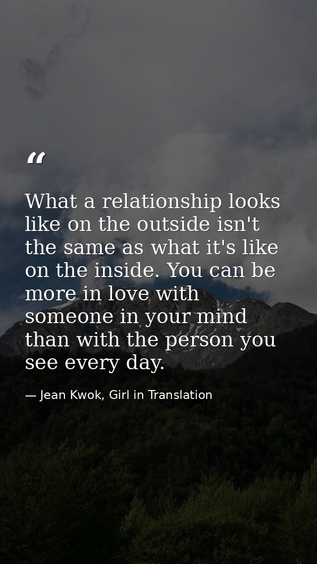 What a relationship looks like on the outside isn't the same as what it's like on the inside. You can be more in love wi — Jean Kwok, Girl in Translation