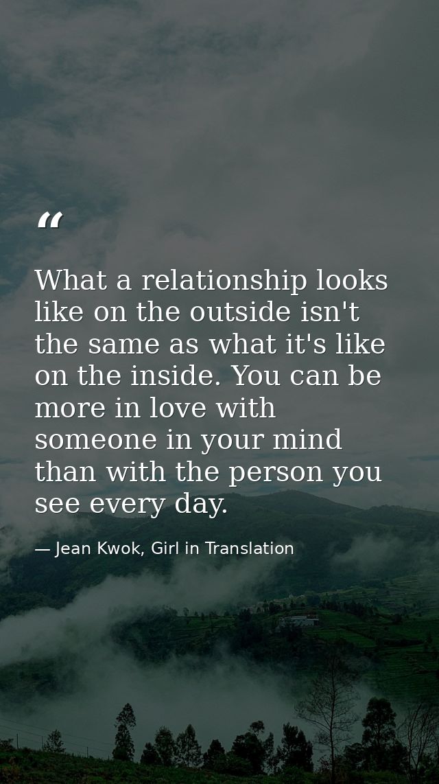 What a relationship looks like on the outside isn't the same as what it's like on the inside. You can be more in love wi — Jean Kwok, Girl in Translation