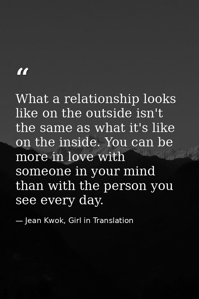 What a relationship looks like on the outside isn't the same as what it's like on the inside. You can be more in love wi — Jean Kwok, Girl in Translation