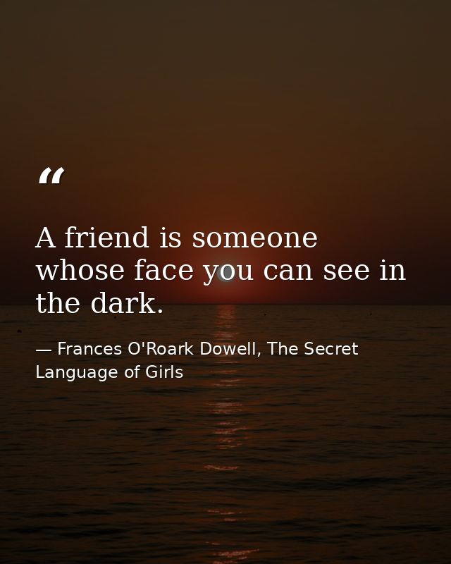 A friend is someone whose face you can see in the dark. — Frances O'Roark Dowell, The Secret Language of Girls