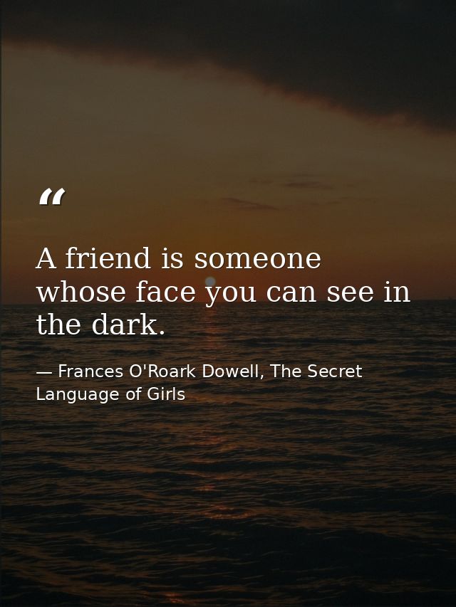 A friend is someone whose face you can see in the dark. — Frances O'Roark Dowell, The Secret Language of Girls