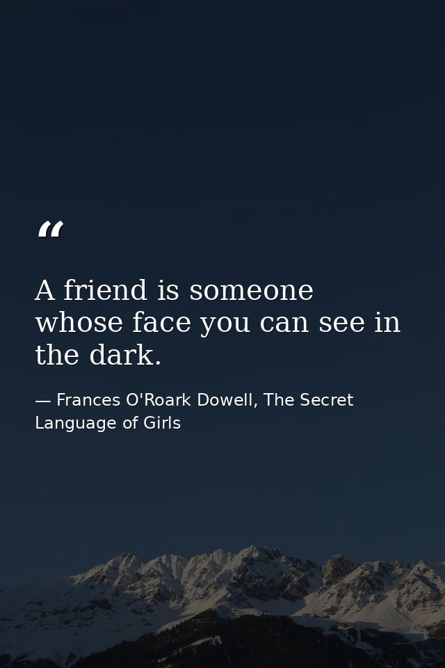 A friend is someone whose face you can see in the dark. — Frances O'Roark Dowell, The Secret Language of Girls