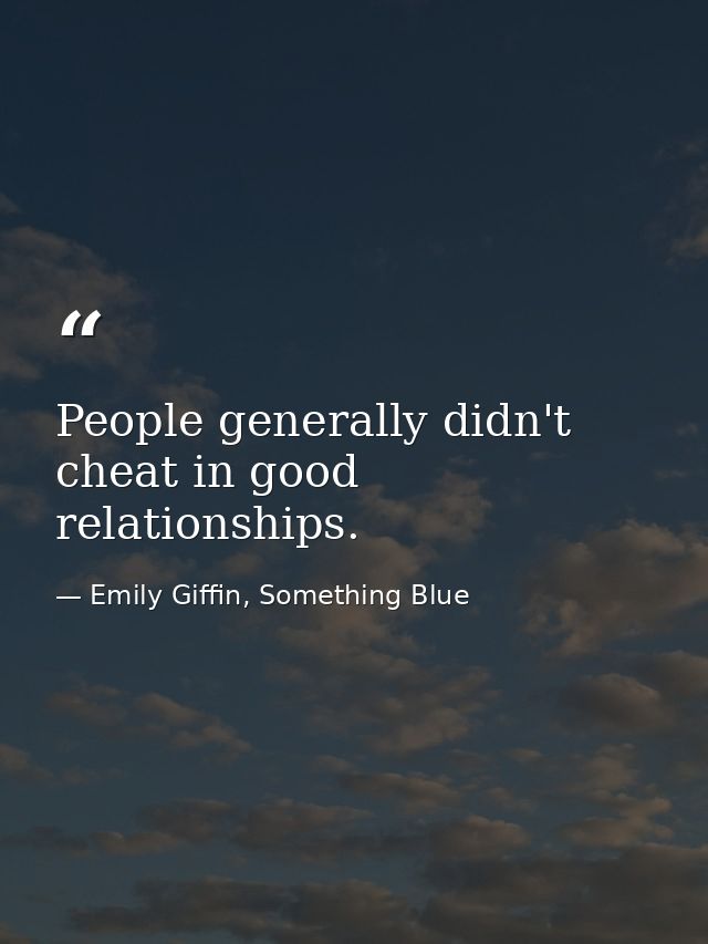 People generally didn't cheat in good relationships. — Emily Giffin, Something Blue