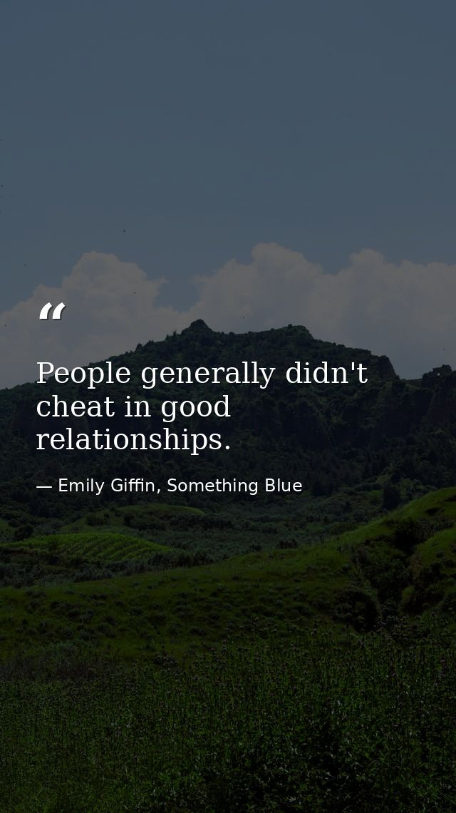 People generally didn't cheat in good relationships. — Emily Giffin, Something Blue