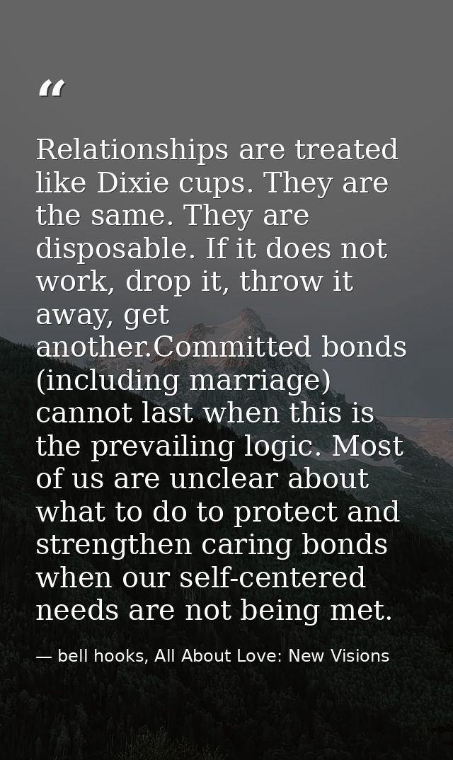 Relationships are treated like Dixie cups. They are the same. They are disposable. If it does not work, drop it, throw i — bell hooks, All About Love: New Visions