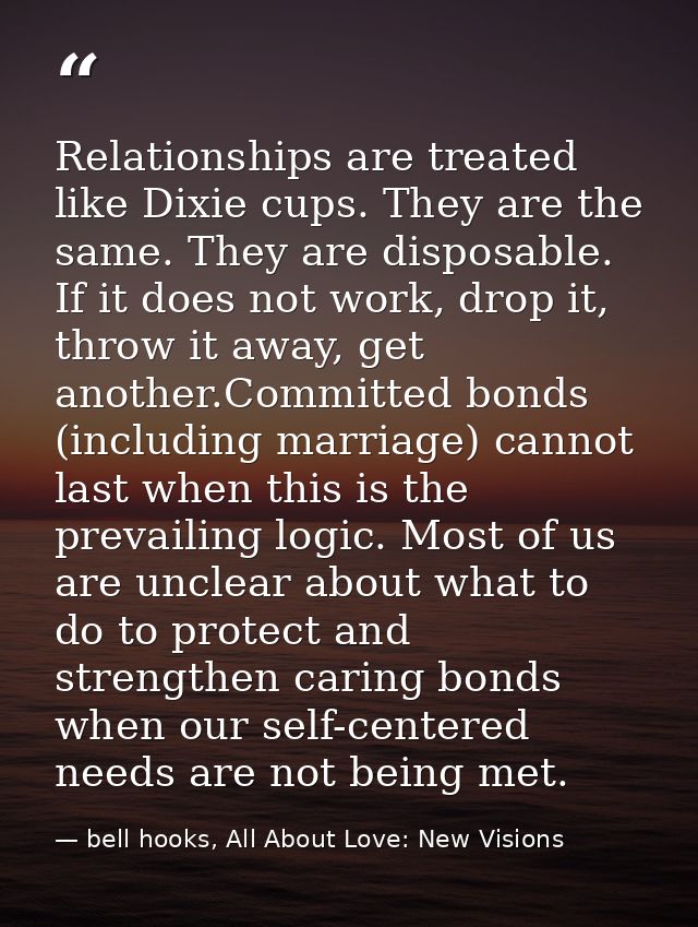 Relationships are treated like Dixie cups. They are the same. They are disposable. If it does not work, drop it, throw i — bell hooks, All About Love: New Visions