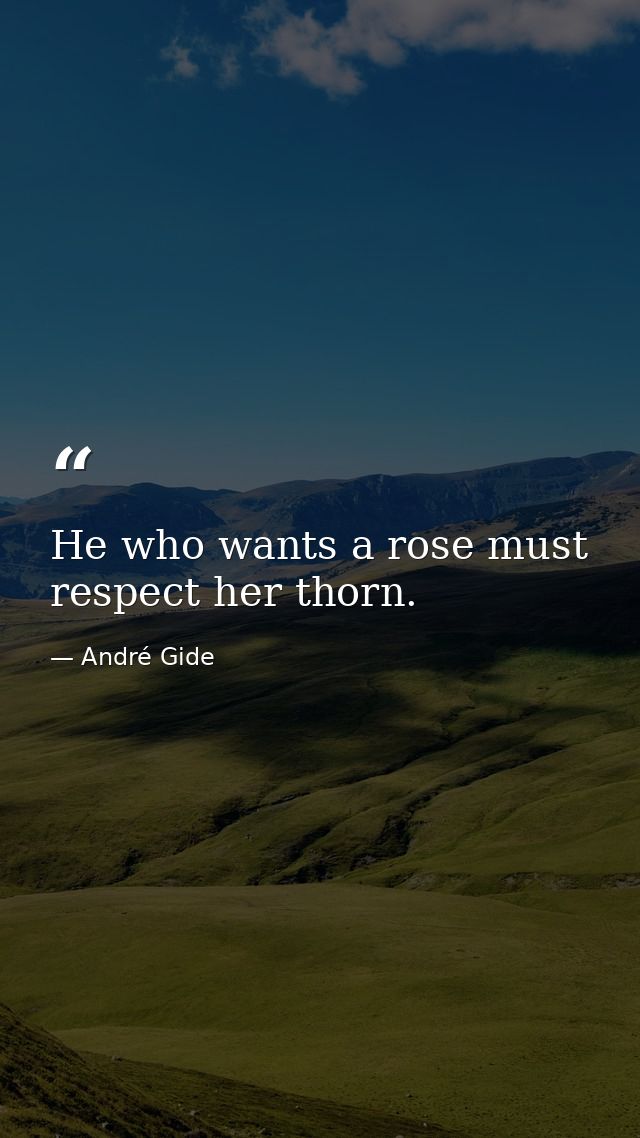 He who wants a rose must respect her thorn. — André Gide