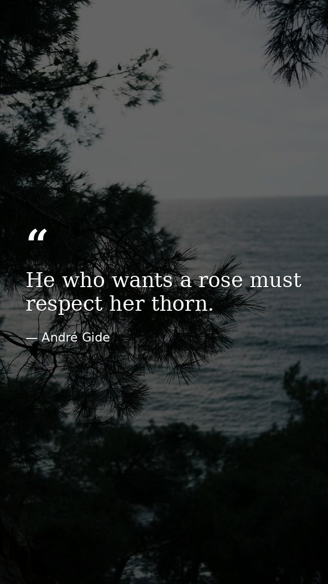 He who wants a rose must respect her thorn. — André Gide