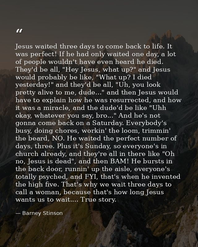 Jesus waited three days to come back to life. It was perfect! If he had only waited one day, a lot of people wouldn't ha — Barney Stinson