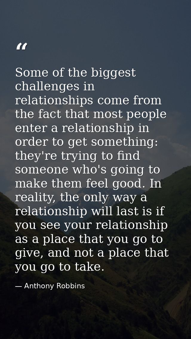 Some of the biggest challenges in relationships come from the fact that most people enter a relationship in order to get — Anthony Robbins