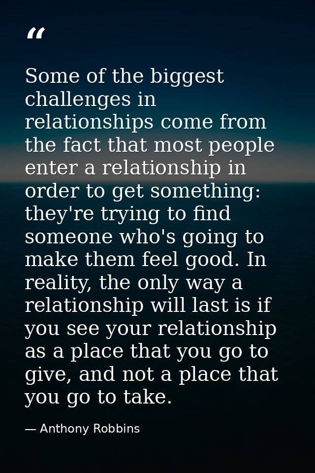 Some of the biggest challenges in relationships come from the fact that most people enter a relationship in order to get — Anthony Robbins