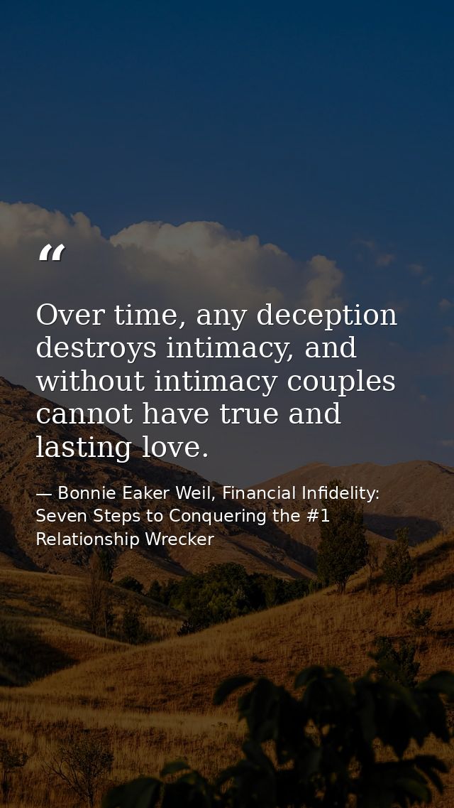 Over time, any deception destroys intimacy, and without intimacy couples cannot have true and lasting love. — Bonnie Eaker Weil, Financial Infidelity: Seven Steps to Conquering the #1 Relationship Wrecker