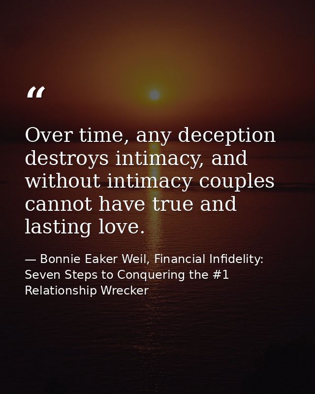 Over time, any deception destroys intimacy, and without intimacy couples cannot have true and lasting love. — Bonnie Eaker Weil, Financial Infidelity: Seven Steps to Conquering the #1 Relationship Wrecker