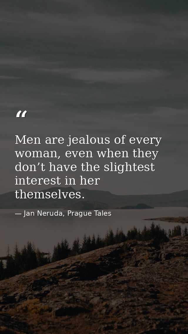 Men are jealous of every woman, even when they don’t have the slightest interest in her themselves. — Jan Neruda, Prague Tales