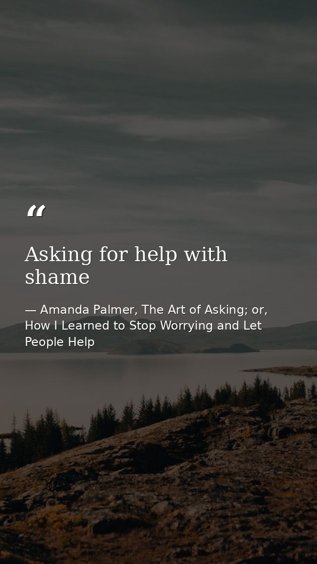 Asking for help with shame — Amanda Palmer, The Art of Asking; or, How I Learned to Stop Worrying and Let People Help