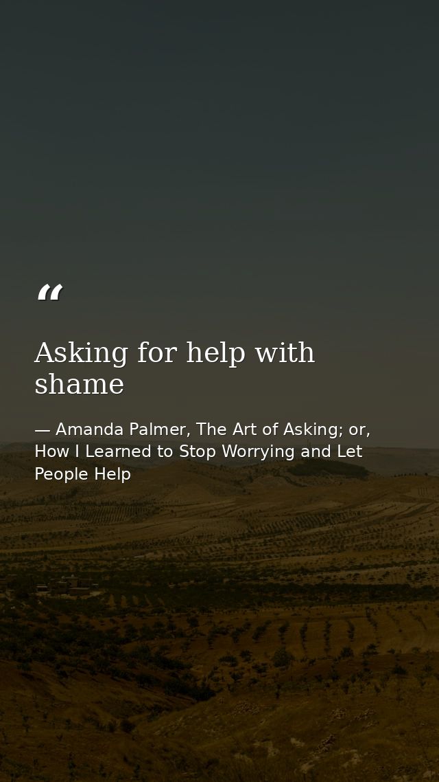 Asking for help with shame — Amanda Palmer, The Art of Asking; or, How I Learned to Stop Worrying and Let People Help