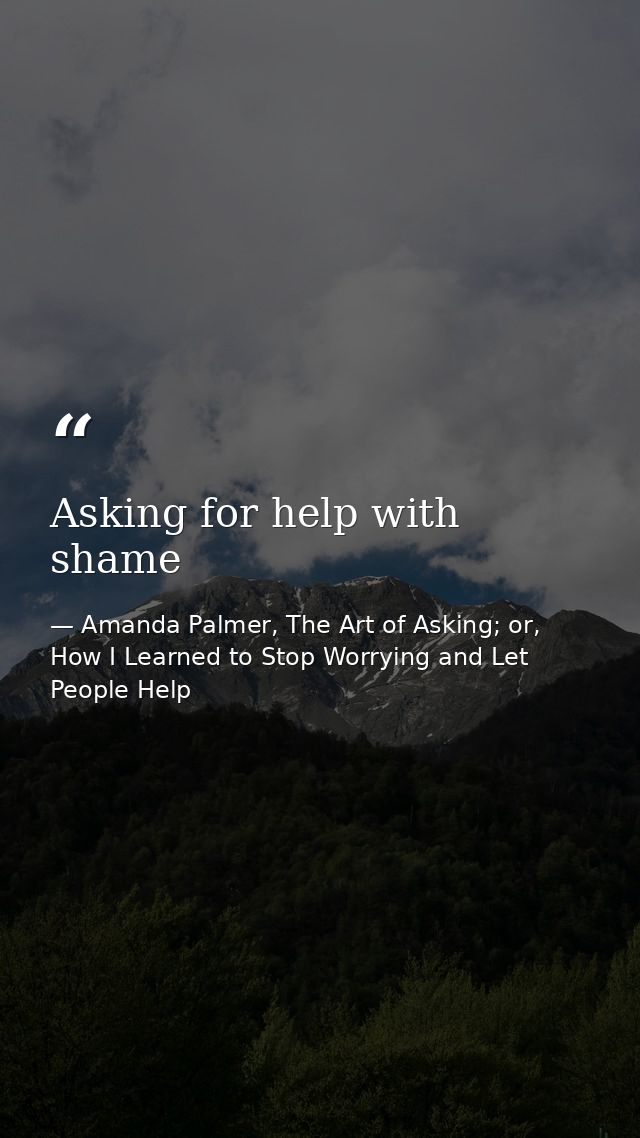 Asking for help with shame — Amanda Palmer, The Art of Asking; or, How I Learned to Stop Worrying and Let People Help