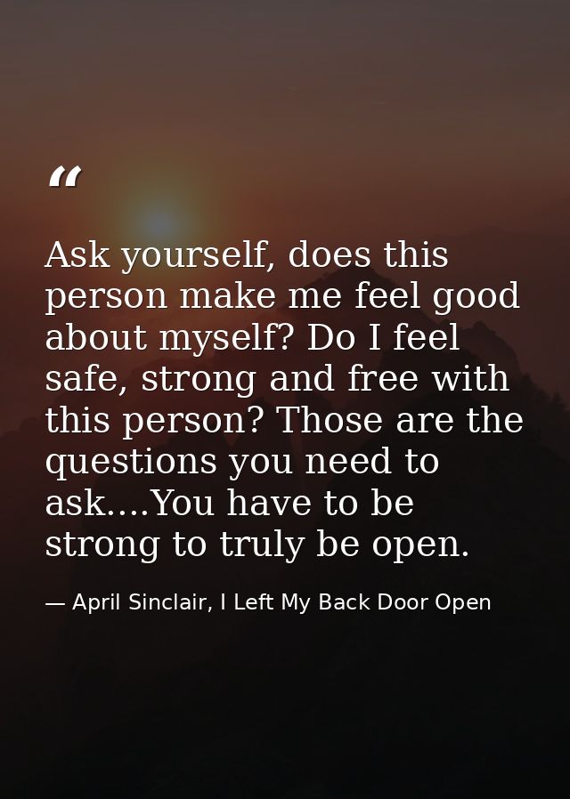 Ask yourself, does this person make me feel good about myself? Do I feel safe, strong and free with this person? Those a — April Sinclair, I Left My Back Door Open