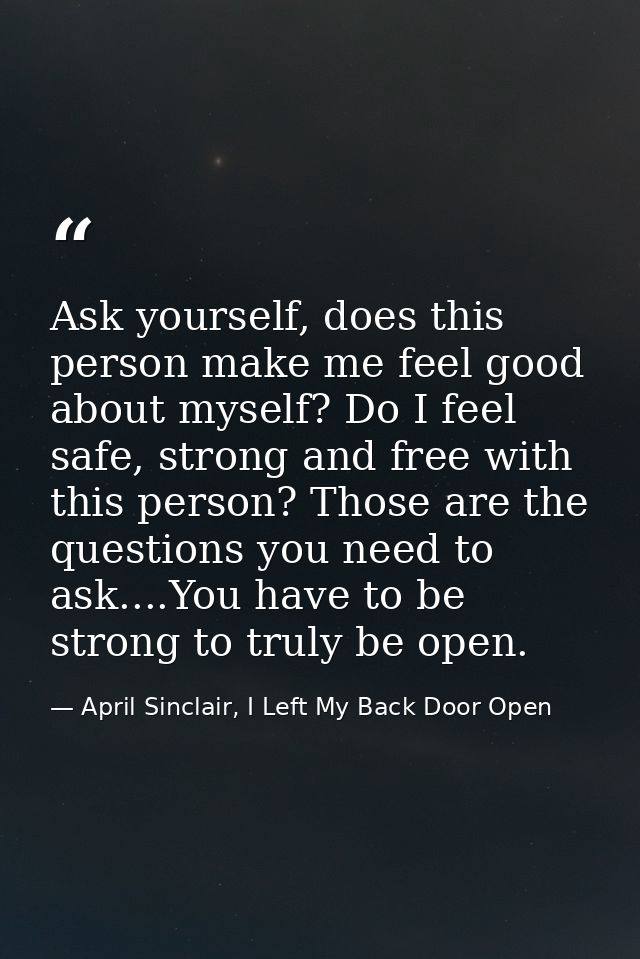 Ask yourself, does this person make me feel good about myself? Do I feel safe, strong and free with this person? Those a — April Sinclair, I Left My Back Door Open