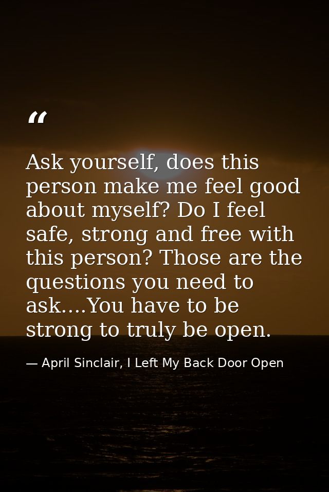 Ask yourself, does this person make me feel good about myself? Do I feel safe, strong and free with this person? Those a — April Sinclair, I Left My Back Door Open
